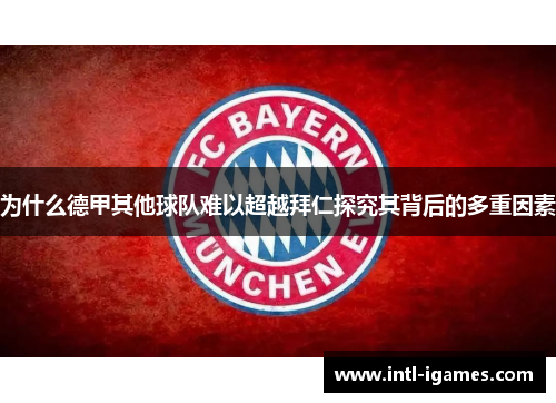 为什么德甲其他球队难以超越拜仁探究其背后的多重因素