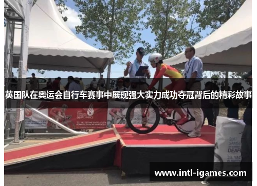 英国队在奥运会自行车赛事中展现强大实力成功夺冠背后的精彩故事
