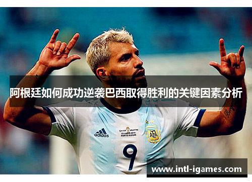 阿根廷如何成功逆袭巴西取得胜利的关键因素分析