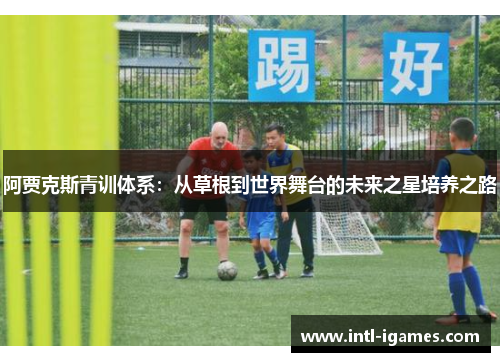 阿贾克斯青训体系：从草根到世界舞台的未来之星培养之路