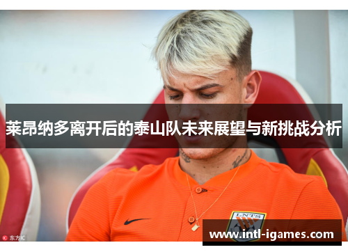 莱昂纳多离开后的泰山队未来展望与新挑战分析 莱昂纳多离开后的泰山队未来展望与新挑战分析