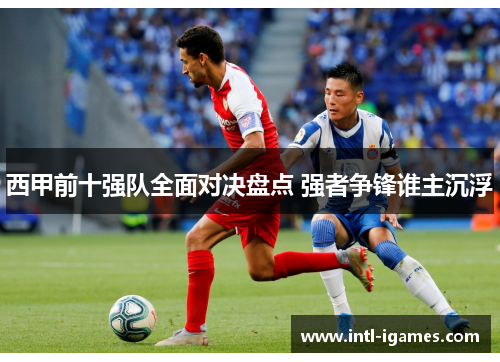 西甲前十强队全面对决盘点 强者争锋谁主沉浮