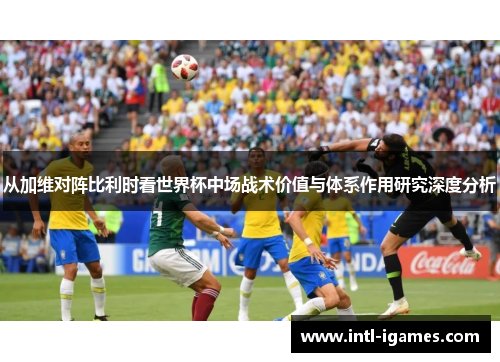 从加维对阵比利时看世界杯中场战术价值与体系作用研究深度分析 从加维对阵比利时看世界杯中场战术价值与体系作用研究深度分析