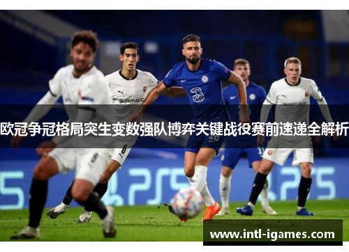 欧冠争冠格局突生变数强队博弈关键战役赛前速递全解析