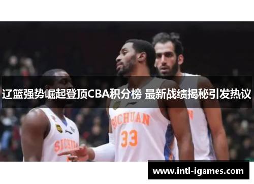 辽篮强势崛起登顶CBA积分榜 最新战绩揭秘引发热议