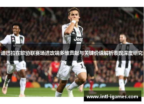 迪巴拉在欧协联赛场进攻端多维贡献与关键价值解析表现深度研究