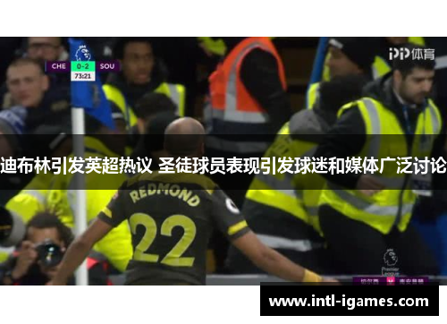 迪布林引发英超热议 圣徒球员表现引发球迷和媒体广泛讨论