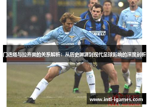 门迭塔与拉齐奥的关系解析：从历史渊源到现代足球影响的深度剖析