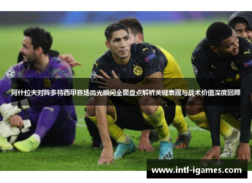 阿什拉夫对阵多特西甲赛场高光瞬间全面盘点解析关键表现与战术价值深度回顾 阿什拉夫对阵多特西甲赛场高光瞬间全面盘点解析关键表现与战术价值深度回顾