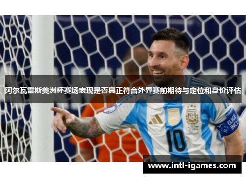 阿尔瓦雷斯美洲杯赛场表现是否真正符合外界赛前期待与定位和身价评估 阿尔瓦雷斯美洲杯赛场表现是否真正符合外界赛前期待与定位和身价评估