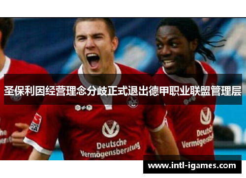 圣保利因经营理念分歧正式退出德甲职业联盟管理层