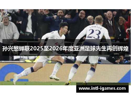 孙兴慜蝉联2025至2026年度亚洲足球先生再创辉煌 孙兴慜蝉联2025至2026年度亚洲足球先生再创辉煌