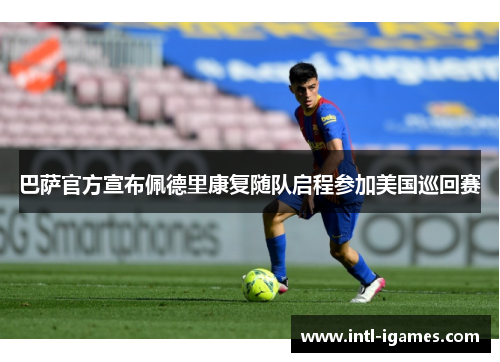 巴萨官方宣布佩德里康复随队启程参加美国巡回赛