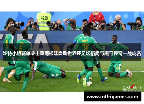 沙特小组赛爆冷击败阿根廷震动世界杯足坛格局与黑马传奇一战成名