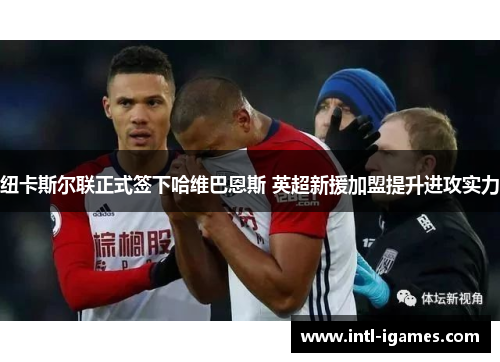 纽卡斯尔联正式签下哈维巴恩斯 英超新援加盟提升进攻实力 纽卡斯尔联正式签下哈维巴恩斯 英超新援加盟提升进攻实力