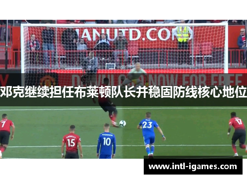 邓克继续担任布莱顿队长并稳固防线核心地位