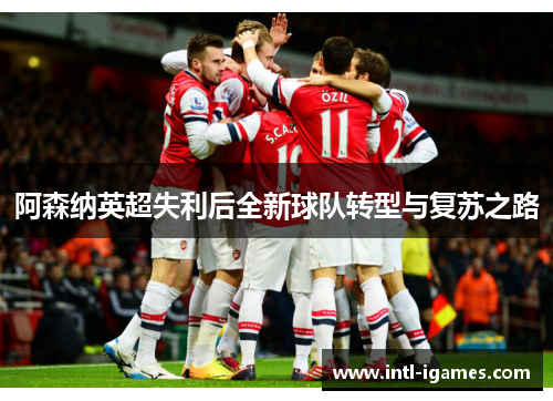 阿森纳英超失利后全新球队转型与复苏之路