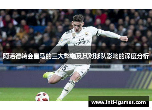 阿诺德转会皇马的三大弊端及其对球队影响的深度分析