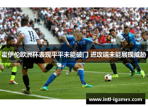 霍伊伦欧洲杯表现平平未能破门 进攻端未能展现威胁