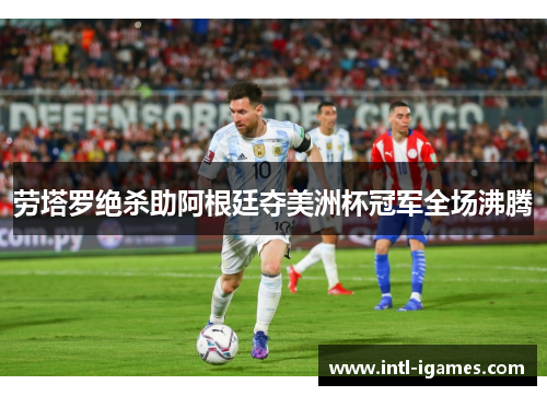 劳塔罗绝杀助阿根廷夺美洲杯冠军全场沸腾