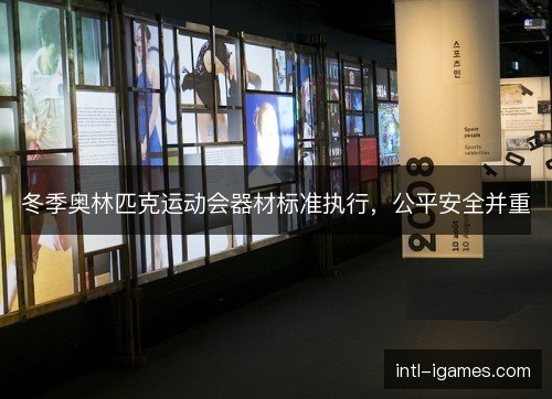 冬季奥林匹克运动会器材标准执行,公平安全并重 冬季奥林匹克运动会器材标准执行,公平安全并重