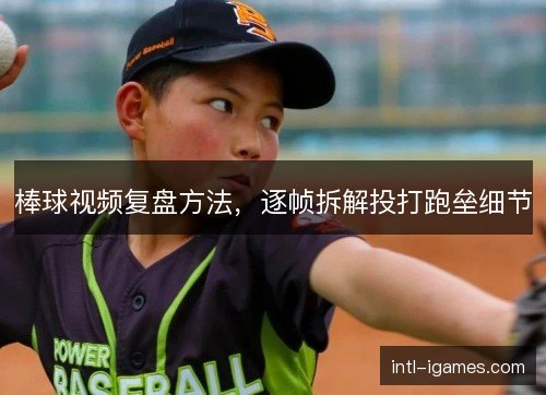 棒球视频复盘方法，逐帧拆解投打跑垒细节
